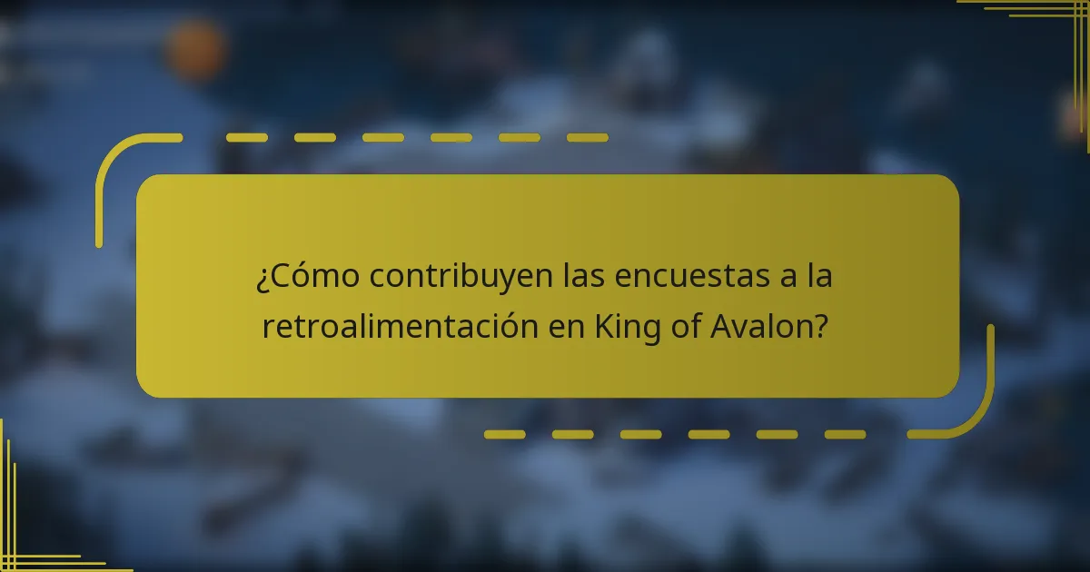 ¿Cómo contribuyen las encuestas a la retroalimentación en King of Avalon?
