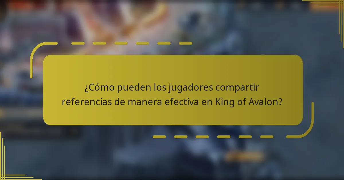 ¿Cómo pueden los jugadores compartir referencias de manera efectiva en King of Avalon?