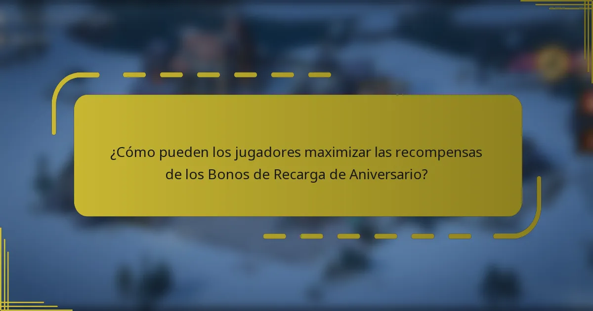 ¿Cómo pueden los jugadores maximizar las recompensas de los Bonos de Recarga de Aniversario?