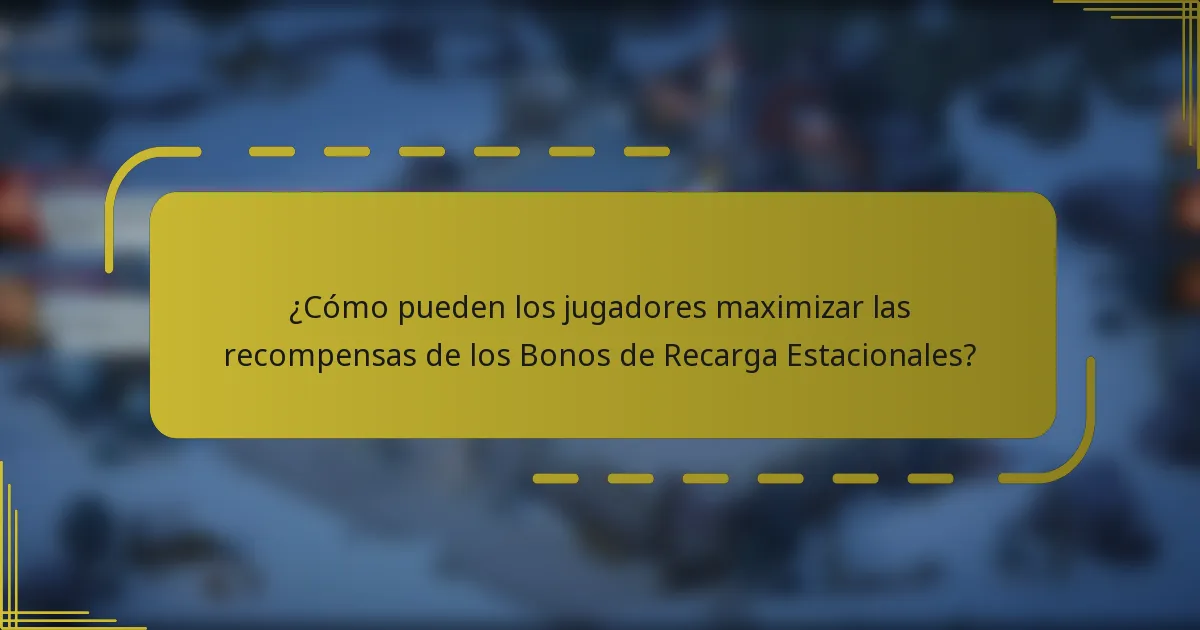 ¿Cómo pueden los jugadores maximizar las recompensas de los Bonos de Recarga Estacionales?