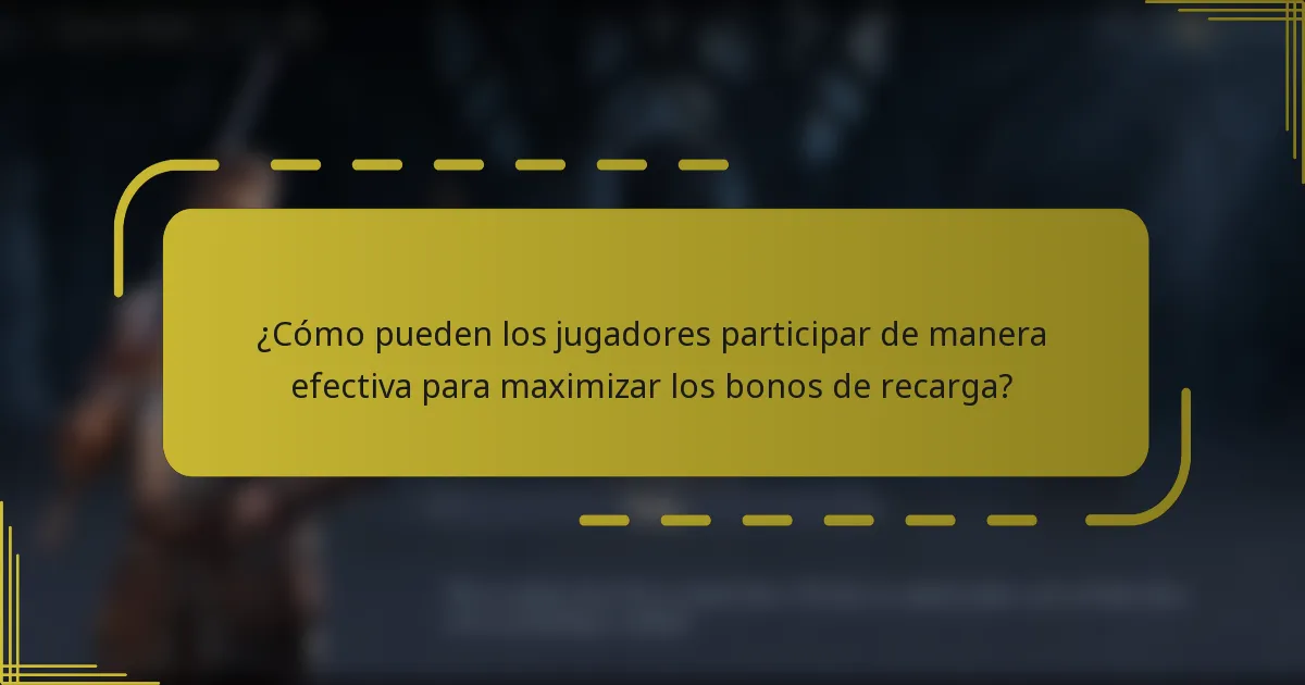 ¿Cómo pueden los jugadores participar de manera efectiva para maximizar los bonos de recarga?