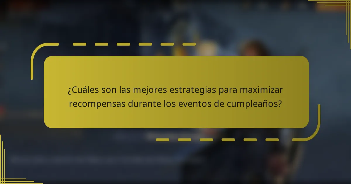 ¿Cuáles son las mejores estrategias para maximizar recompensas durante los eventos de cumpleaños?