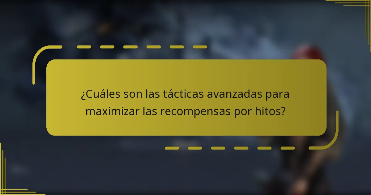 ¿Cuáles son las tácticas avanzadas para maximizar las recompensas por hitos?