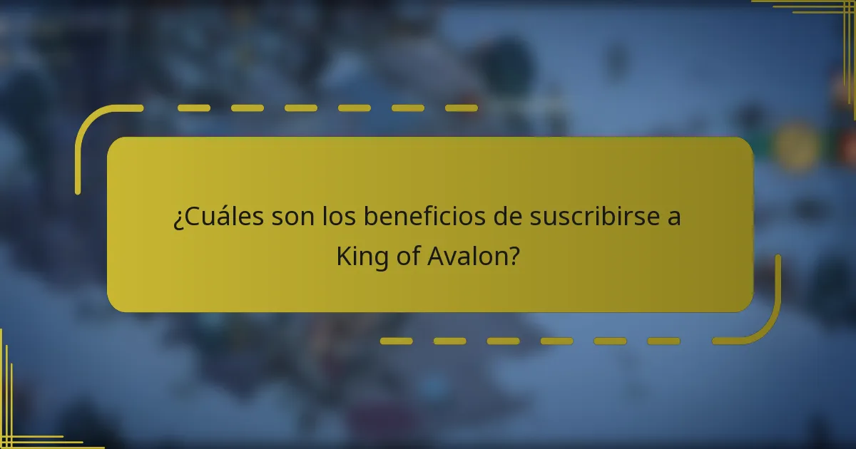 ¿Cuáles son los beneficios de suscribirse a King of Avalon?