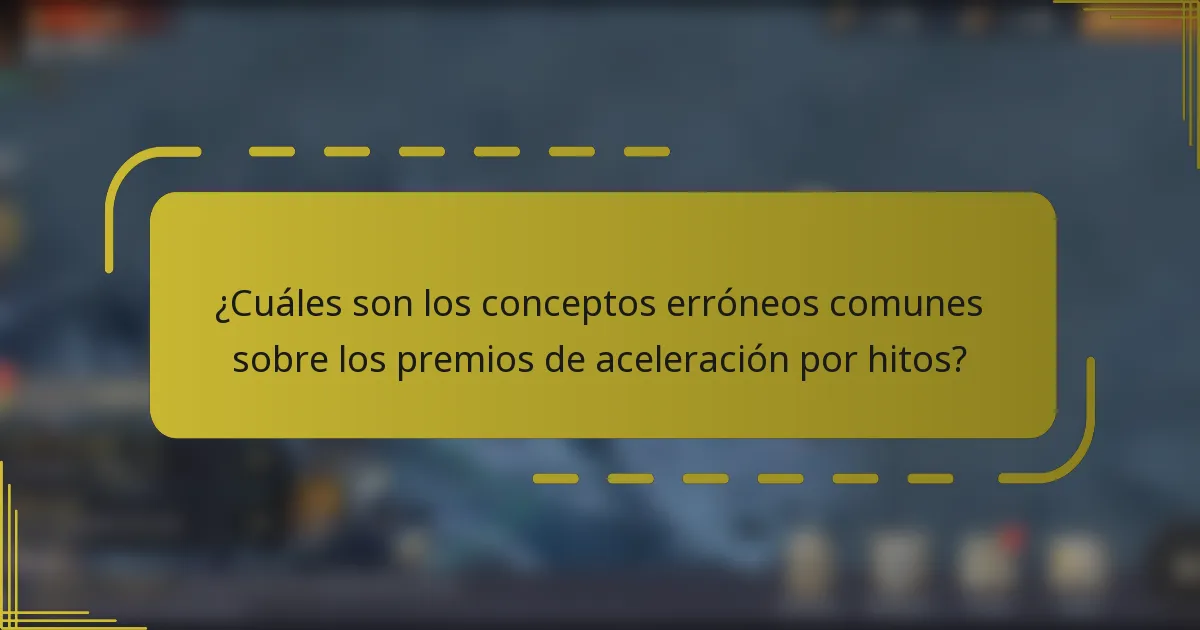¿Cuáles son los conceptos erróneos comunes sobre los premios de aceleración por hitos?
