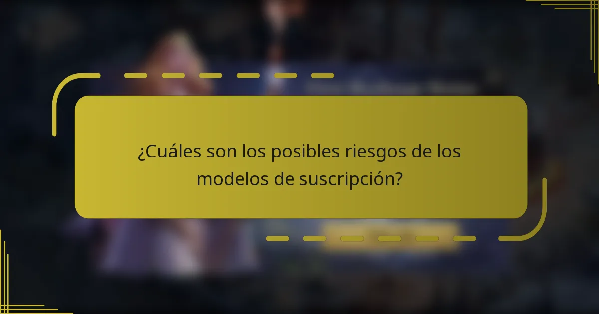 ¿Cuáles son los posibles riesgos de los modelos de suscripción?