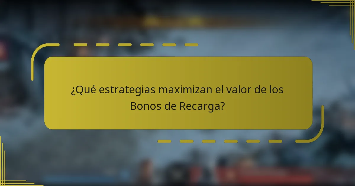 ¿Qué estrategias maximizan el valor de los Bonos de Recarga?