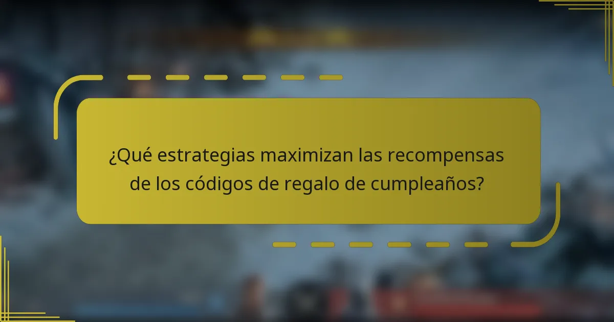 ¿Qué estrategias maximizan las recompensas de los códigos de regalo de cumpleaños?
