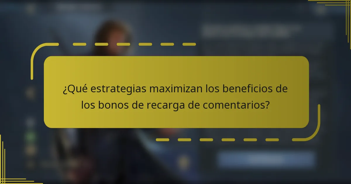 ¿Qué estrategias maximizan los beneficios de los bonos de recarga de comentarios?