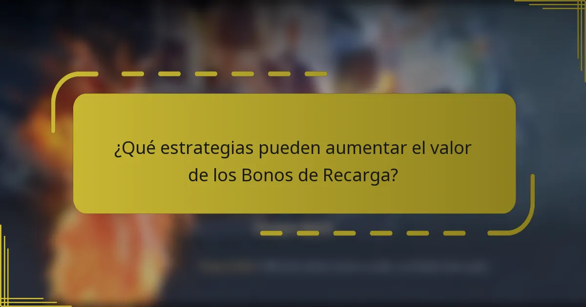 ¿Qué estrategias pueden aumentar el valor de los Bonos de Recarga?