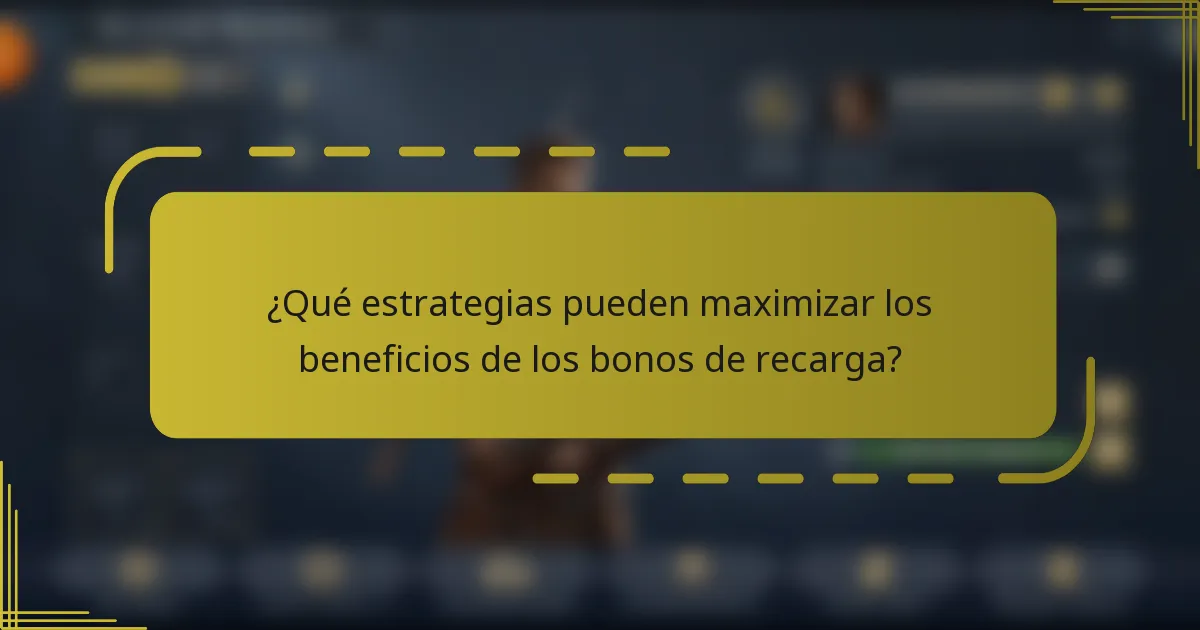 ¿Qué estrategias pueden maximizar los beneficios de los bonos de recarga?