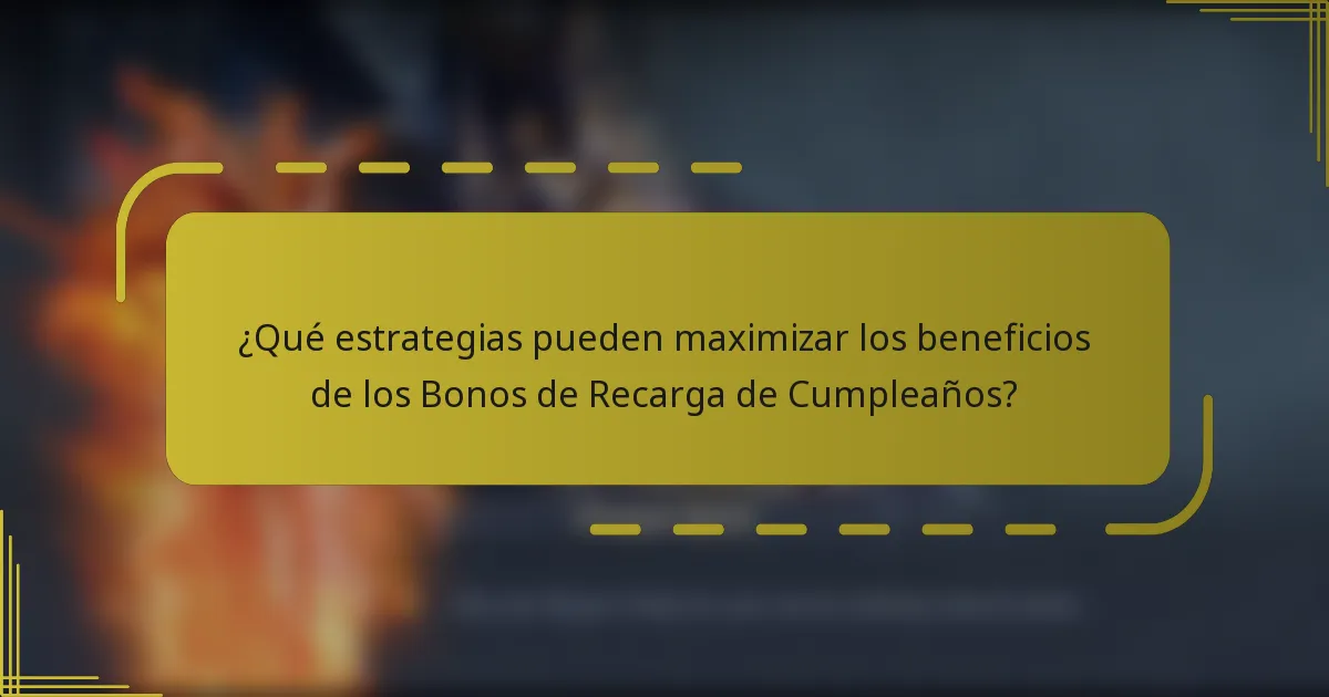¿Qué estrategias pueden maximizar los beneficios de los Bonos de Recarga de Cumpleaños?