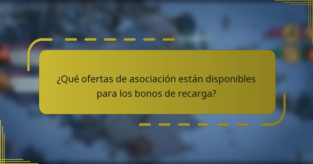 ¿Qué ofertas de asociación están disponibles para los bonos de recarga?
