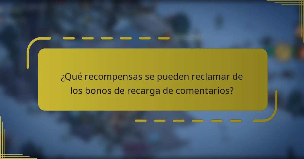 ¿Qué recompensas se pueden reclamar de los bonos de recarga de comentarios?